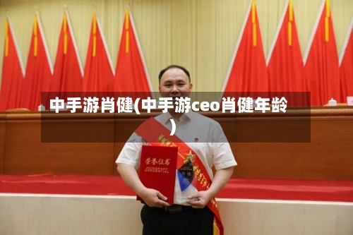中手游肖健(中手游ceo肖健年龄)