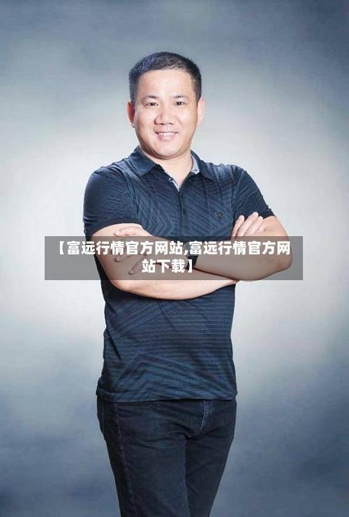 【富远行情官方网站,富远行情官方网站下载】-第2张图片
