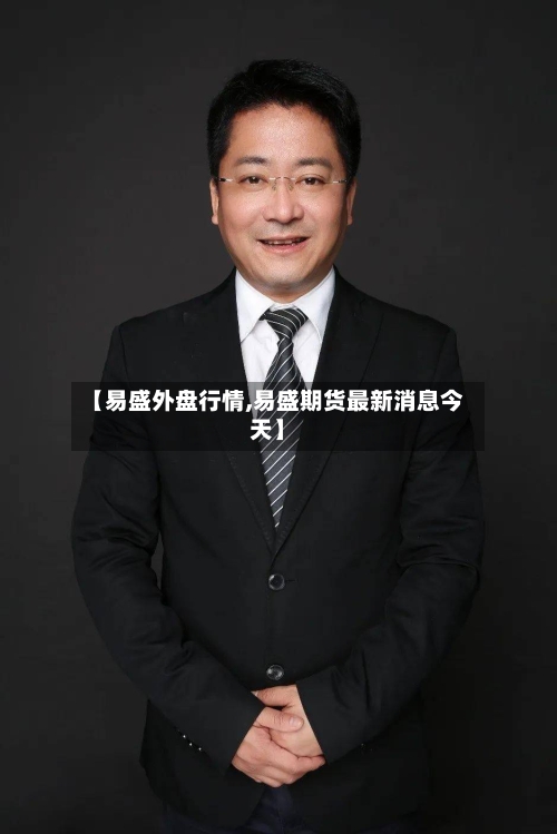 【易盛外盘行情,易盛期货最新消息今天】-第2张图片
