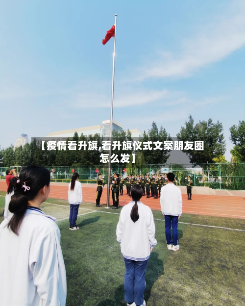 【疫情看升旗,看升旗仪式文案朋友圈怎么发】