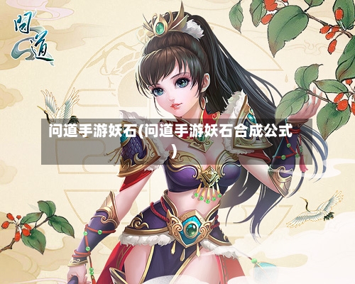 问道手游妖石(问道手游妖石合成公式)