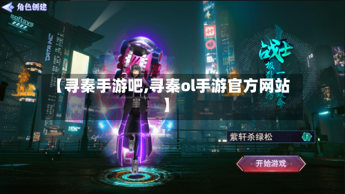【寻秦手游吧,寻秦ol手游官方网站】-第2张图片