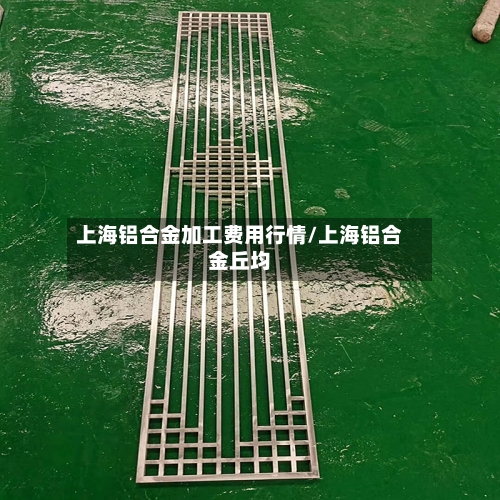 上海铝合金加工费用行情/上海铝合金丘均