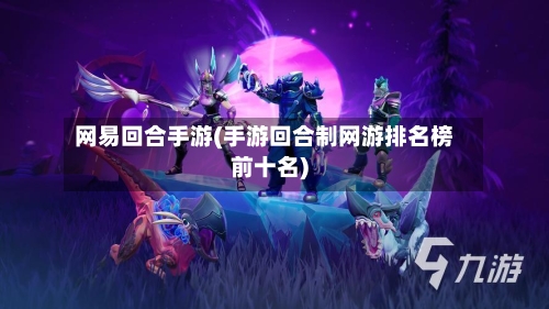 网易回合手游(手游回合制网游排名榜前十名)