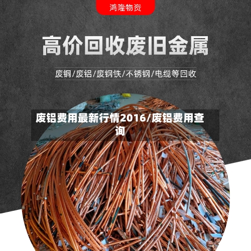 废铝费用最新行情2016/废铝费用查询-第3张图片