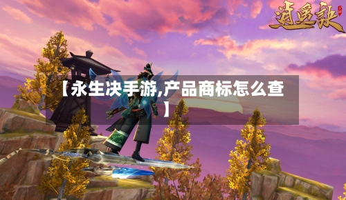 【永生决手游,产品商标怎么查】-第2张图片