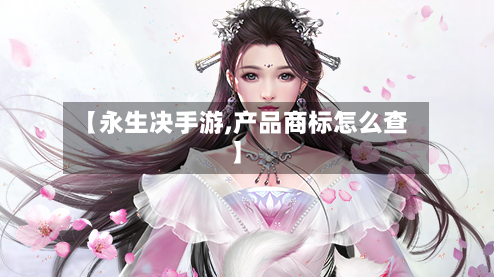 【永生决手游,产品商标怎么查】