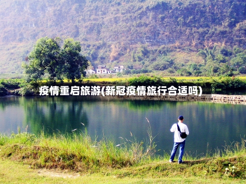 疫情重启旅游(新冠疫情旅行合适吗)-第2张图片