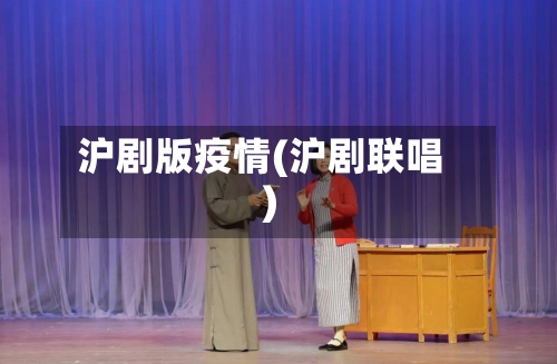 沪剧版疫情(沪剧联唱)-第2张图片