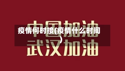 疫情何时接(疫情什么时间)
