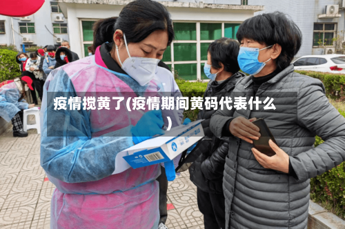 疫情搅黄了(疫情期间黄码代表什么)-第2张图片