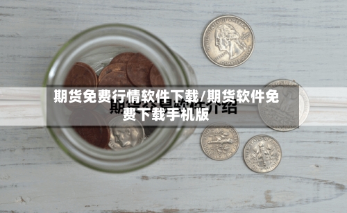 期货免费行情软件下载/期货软件免费下载手机版-第3张图片