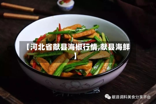 【河北省献县海椒行情,献县海鲜】
