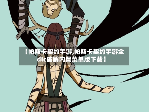 【帕斯卡契约手游,帕斯卡契约手游全dlc破解内置菜单版下载】-第3张图片