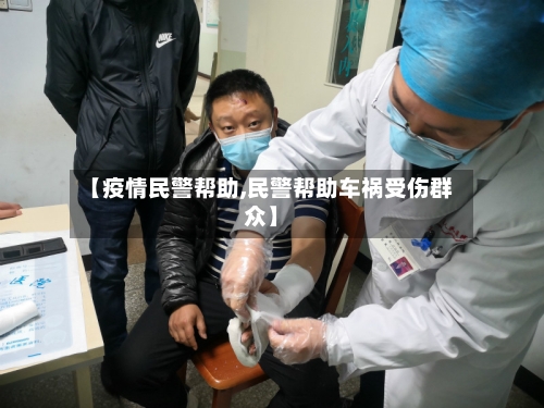【疫情民警帮助,民警帮助车祸受伤群众】