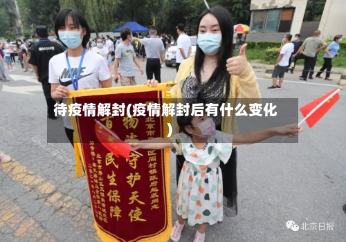 待疫情解封(疫情解封后有什么变化)