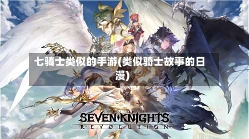 七骑士类似的手游(类似骑士故事的日漫)-第3张图片