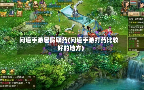 问道手游暑假取药(问道手游打药比较好的地方)-第2张图片