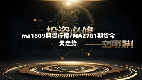 ma1809期货行情/MA2701期货今天走势