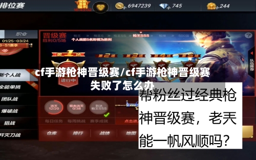 cf手游枪神晋级赛/cf手游枪神晋级赛失败了怎么办