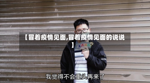 【冒着疫情见面,冒着疫情见面的说说】-第2张图片