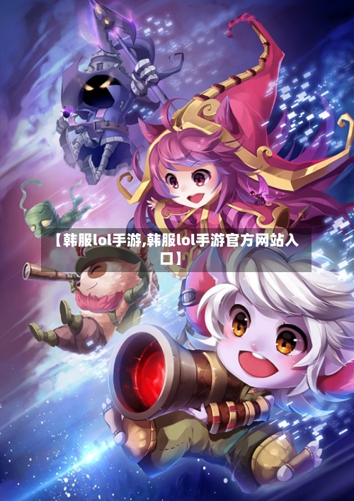 【韩服lol手游,韩服lol手游官方网站入口】