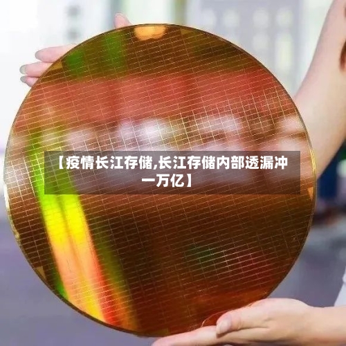 【疫情长江存储,长江存储内部透漏冲一万亿】