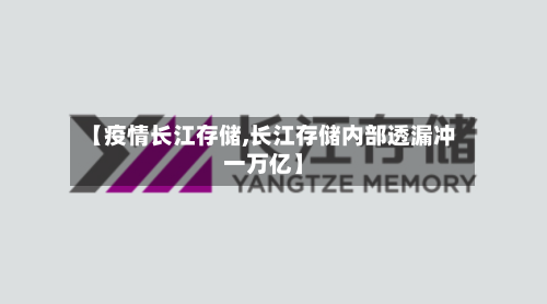 【疫情长江存储,长江存储内部透漏冲一万亿】-第3张图片