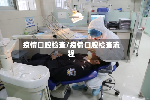 疫情口腔检查/疫情口腔检查流程