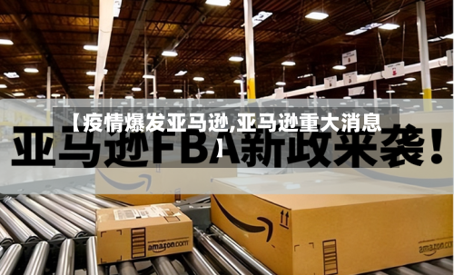 【疫情爆发亚马逊,亚马逊重大消息】-第2张图片
