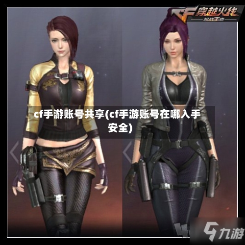 cf手游账号共享(cf手游账号在哪入手安全)