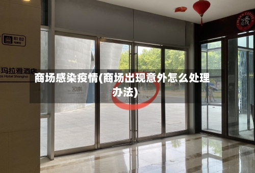 商场感染疫情(商场出现意外怎么处理办法)