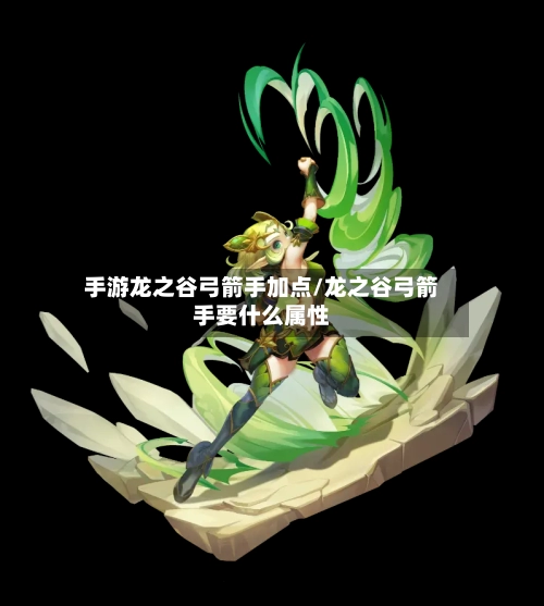 手游龙之谷弓箭手加点/龙之谷弓箭手要什么属性-第2张图片