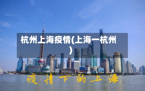杭州上海疫情(上海一杭州)