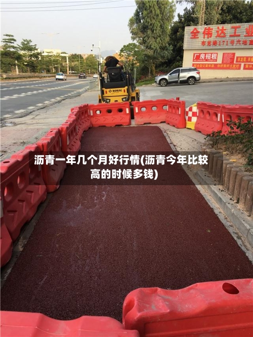 沥青一年几个月好行情(沥青今年比较高的时候多钱)