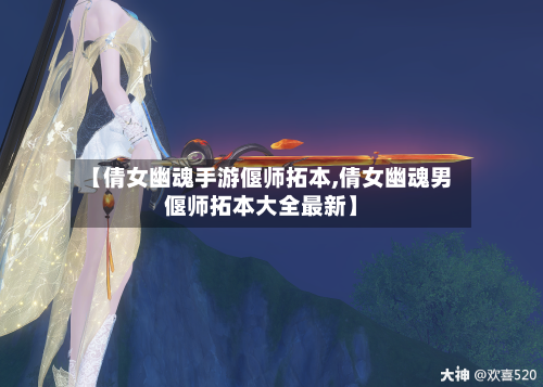 【倩女幽魂手游偃师拓本,倩女幽魂男偃师拓本大全最新】