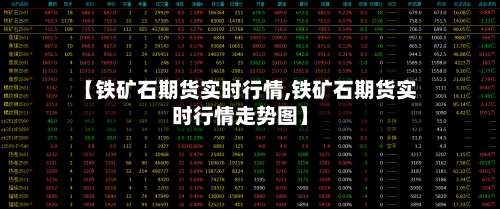 【铁矿石期货实时行情,铁矿石期货实时行情走势图】-第3张图片