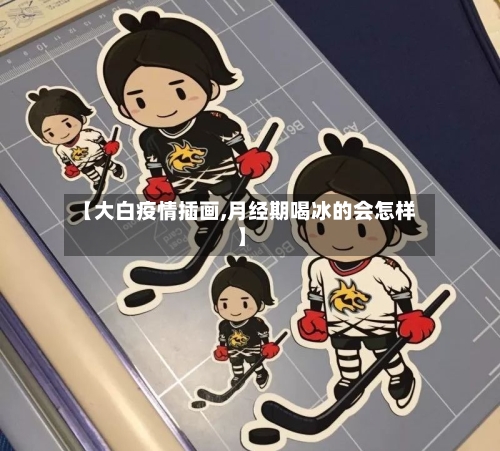 【大白疫情插画,月经期喝冰的会怎样】