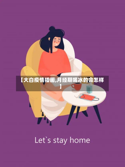 【大白疫情插画,月经期喝冰的会怎样】-第2张图片