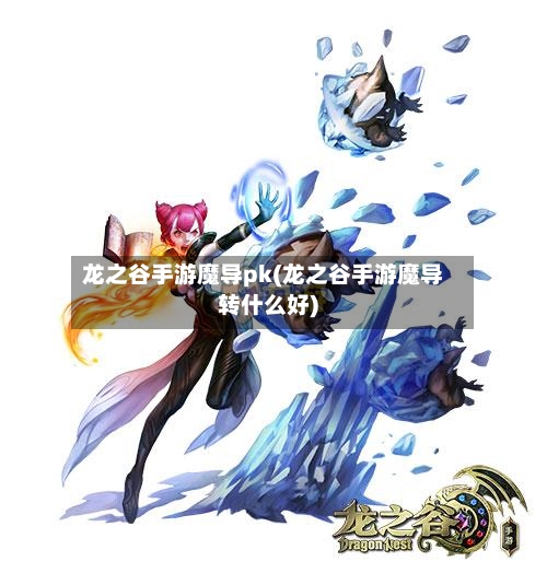 龙之谷手游魔导pk(龙之谷手游魔导转什么好)