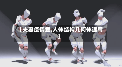 【夫妻疫情爱,人体结构几何体速写】