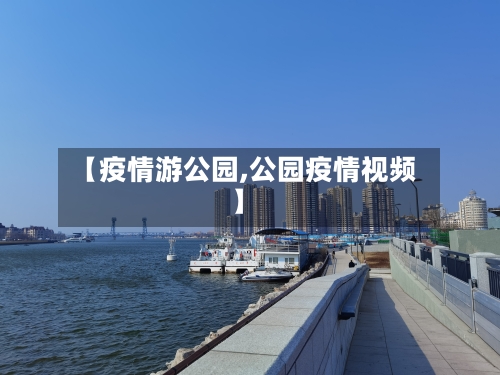 【疫情游公园,公园疫情视频】
