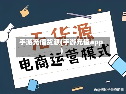 手游充值货源(手游充值app)-第2张图片