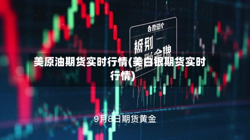 美原油期货实时行情(美白银期货实时行情)-第2张图片