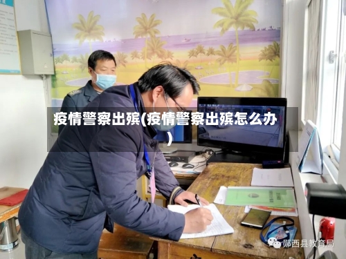 疫情警察出殡(疫情警察出殡怎么办)-第2张图片