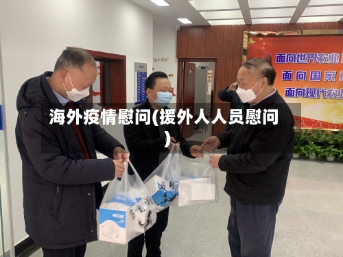 海外疫情慰问(援外人人员慰问)-第3张图片