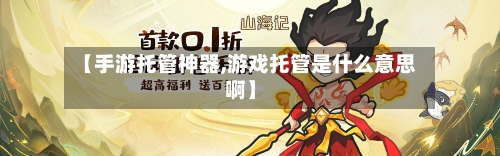 【手游托管神器,游戏托管是什么意思啊】-第2张图片
