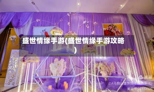 盛世情缘手游(盛世情缘手游攻略)