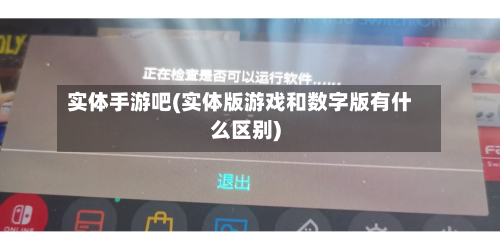 实体手游吧(实体版游戏和数字版有什么区别)