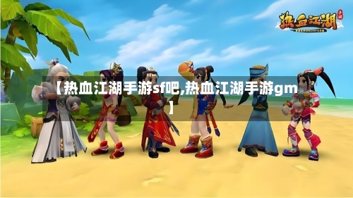 【热血江湖手游sf吧,热血江湖手游gm】-第2张图片